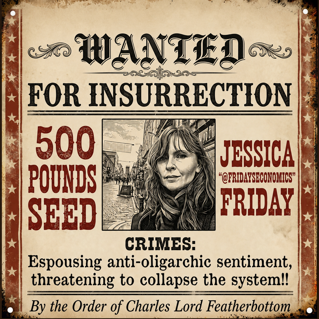 A wanted poster: Wanted for insurrection, 500 pounds seed, Jessica Friday. Crimes: espousing anti-oligarchic sentiment, threatening to collapse the system. By the order of Charles Lord Featherbottom.